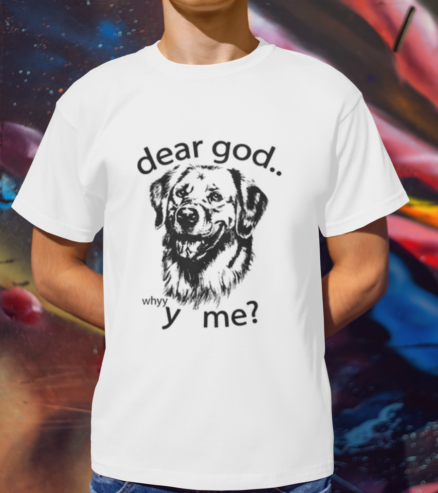 Dear God Whyy Y Me Dog T-Shirt