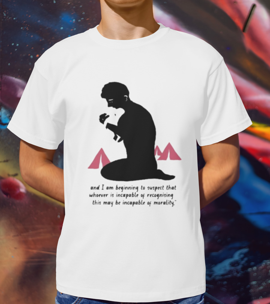 I Am Beginning To Suspect That Whoever Is Incapable Of Recognizing This May Be Incapable Of Morality T-Shirt