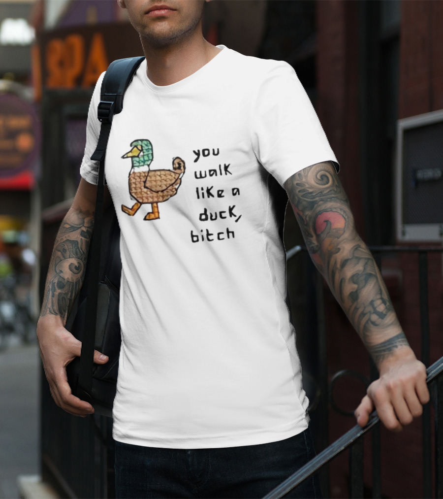 You Walk Like A Duck Bitch Bitchh Duck T-Shirt