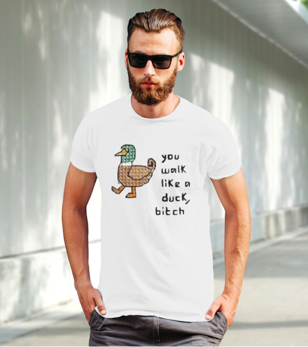 You Walk Like A Duck Bitch Bitchh Duck T-Shirt