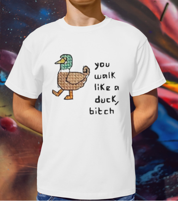 You Walk Like A Duck Bitch Bitchh Duck T-Shirt