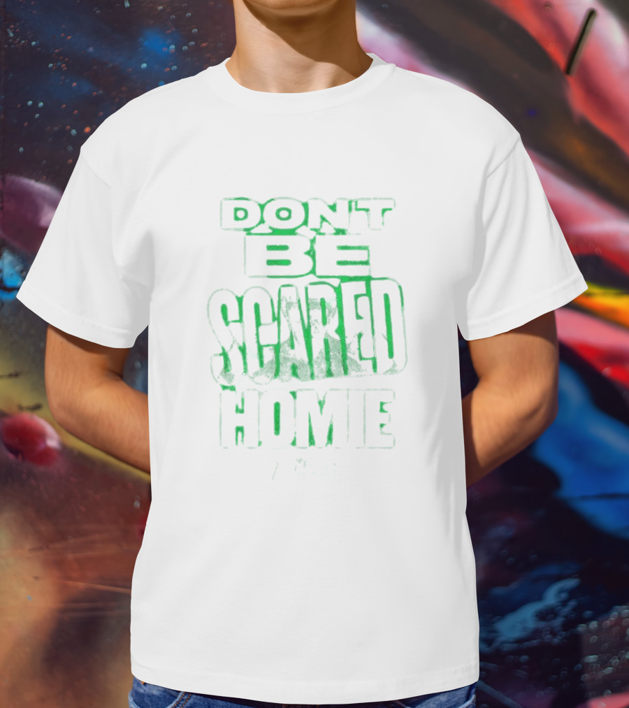 DON'T BE SCARED HOMIE T-Shirt