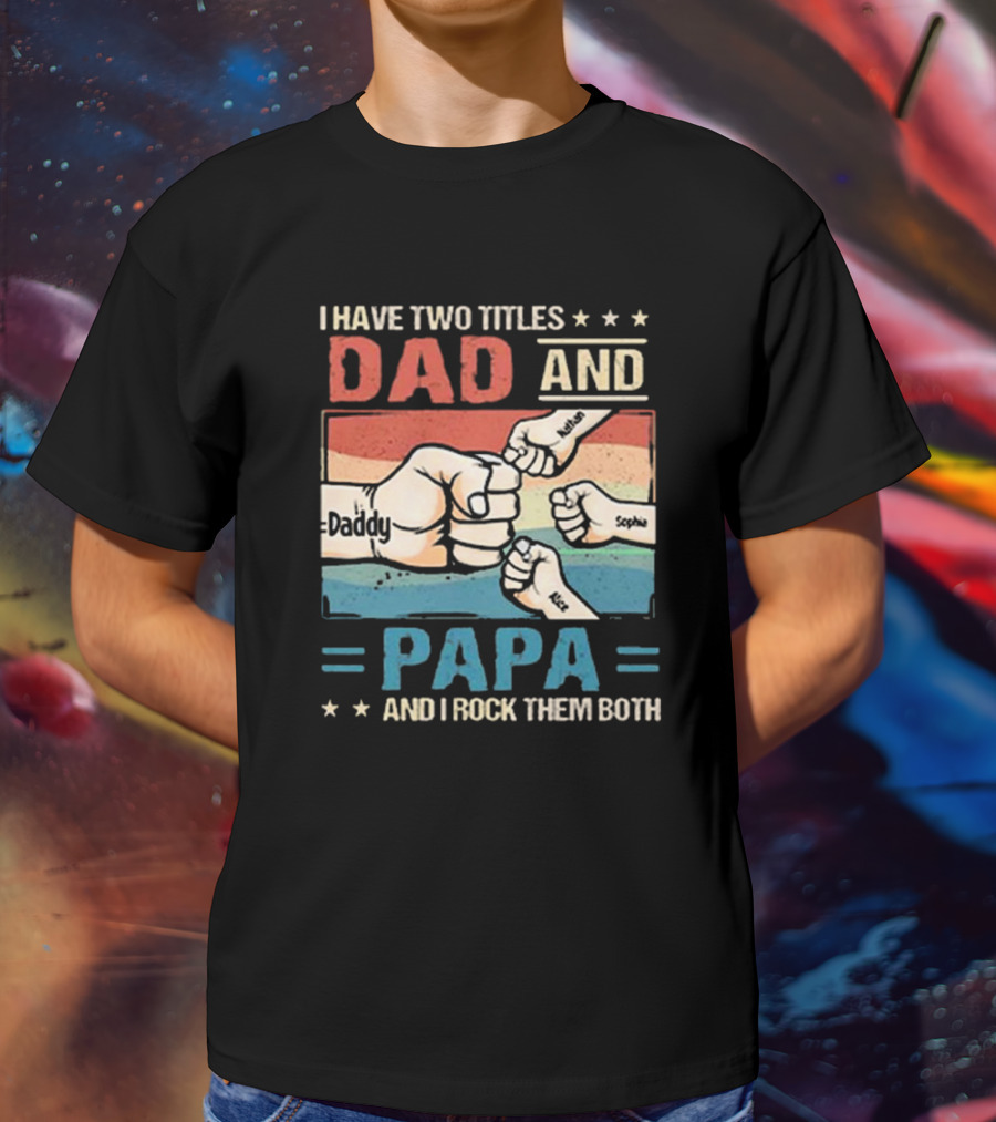 I Have Two Titles Dad Daddy And Papa Nathan Sophia Eric And I Rock Them Both T-Shirt