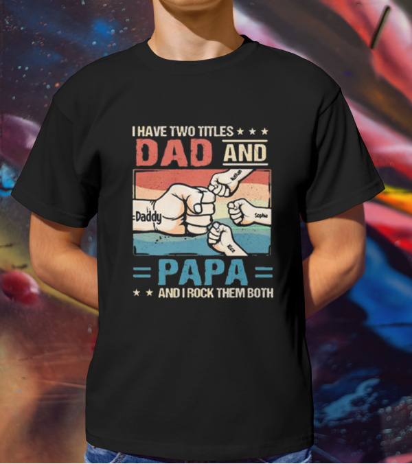 I Have Two Titles Dad Daddy And Papa Nathan Sophia Eric And I Rock Them Both T-Shirt