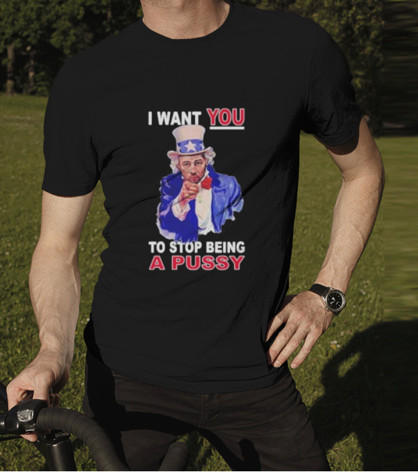 I Want You To Stop Being A Pussy Uncle Sam T-Shirt