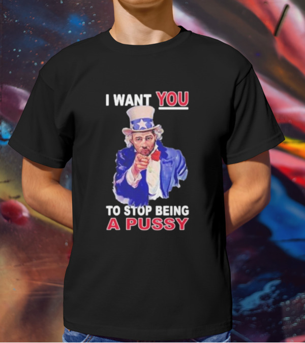 I Want You To Stop Being A Pussy Uncle Sam T-Shirt