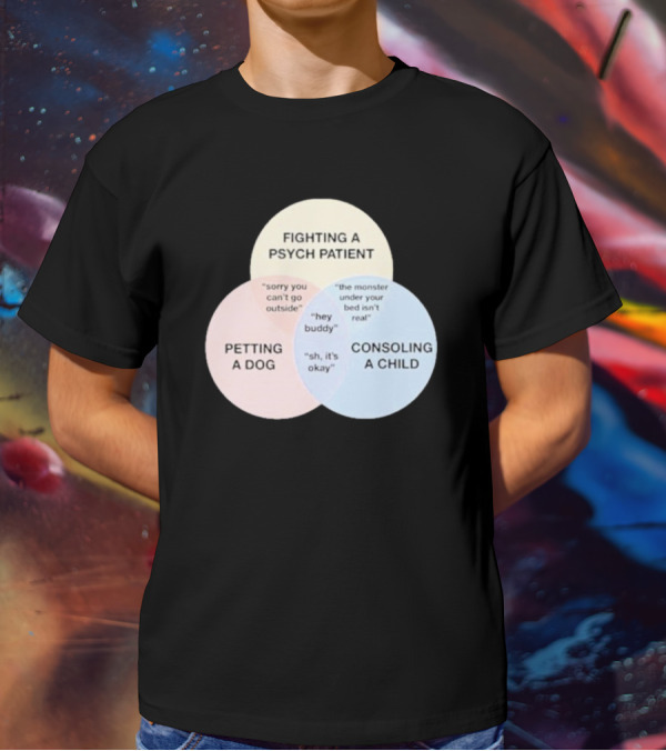 Fighting A Psych Patient Petting A Dog Consoling A Child Sorry You Can't Go Outside Hey Buddy Sh It's Okay The Monster Under Your Bed Isn't Real T-Shirt
