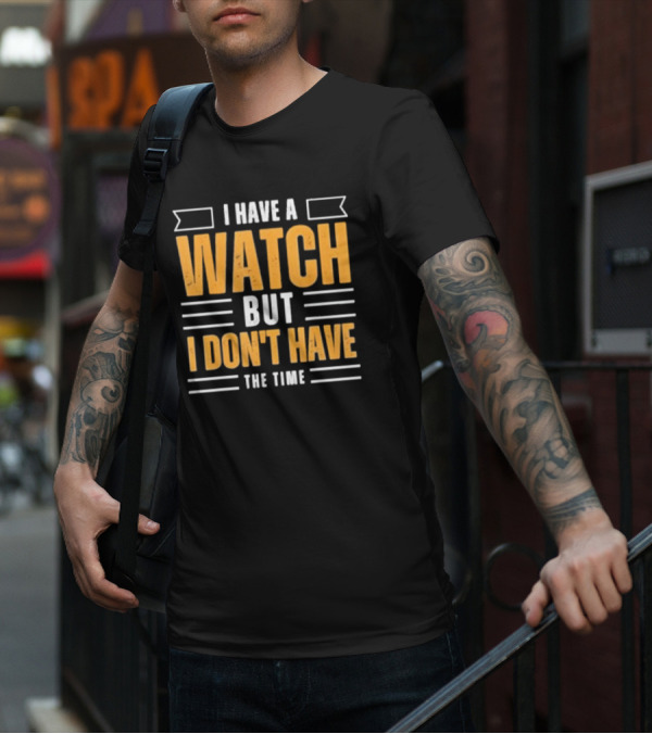 I Have A Watch But I Don’t Have The Time T-Shirt