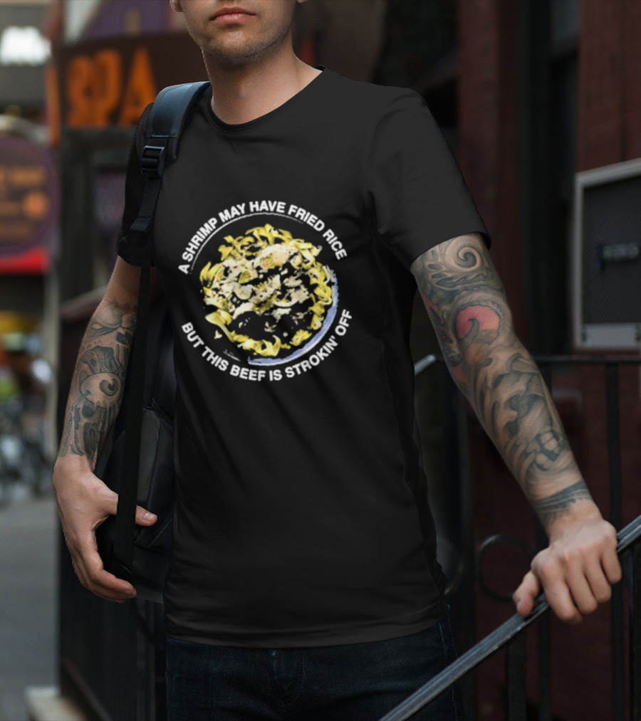 A Shrimp May Have Fried Rice But This Beef Is Strokin’ Off Noodle Dish T-Shirt