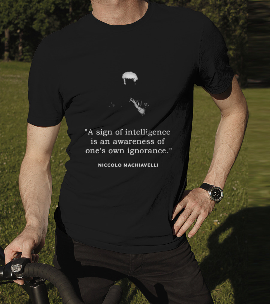 Niccolo Machiavelli Quote A Sign Of Intelligence Is An Awareness Of One's Own Ignorance T-Shirt
