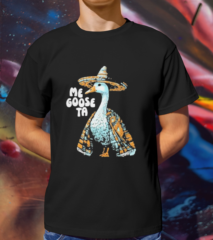 Me Goose Ta Full Color Goose In Sombrero And Poncho T-Shirt
