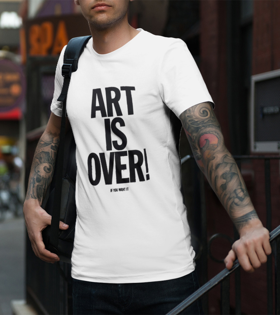 ART IS OVER If You Want It T-Shirt