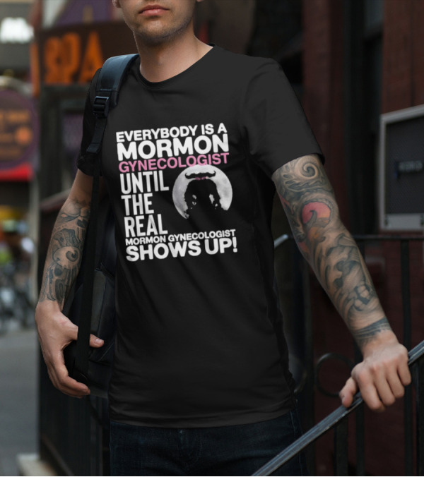 Everybody Is A Mormon Gynecologist Until The Real Mormon Gynecologist Shows Up Moon T-Shirt