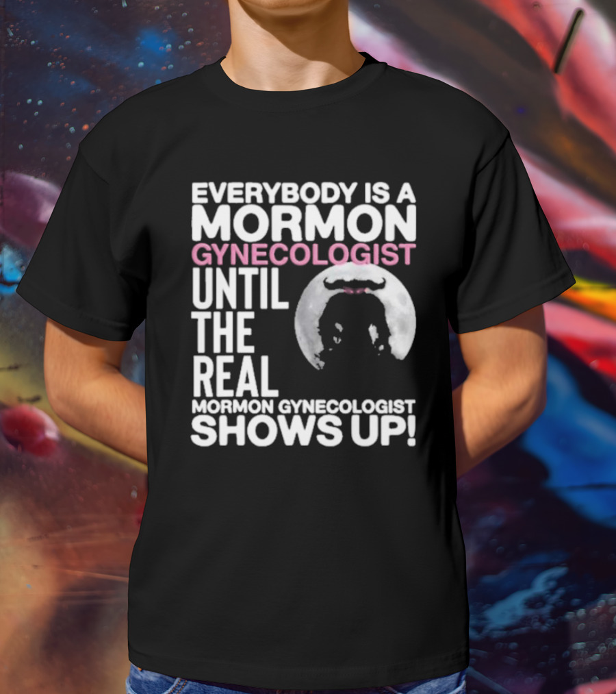 Everybody Is A Mormon Gynecologist Until The Real Mormon Gynecologist Shows Up Moon T-Shirt