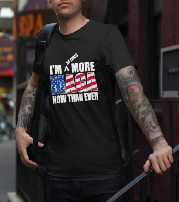 34 Times I'm More MAGA Now Than Ever T-Shirt