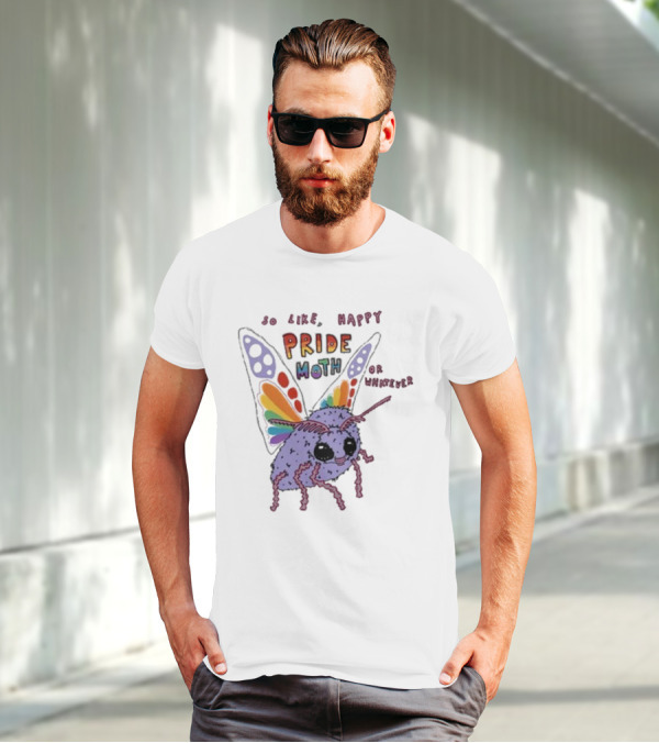 So Like Happy Pride Moth Or Whatever T-Shirt