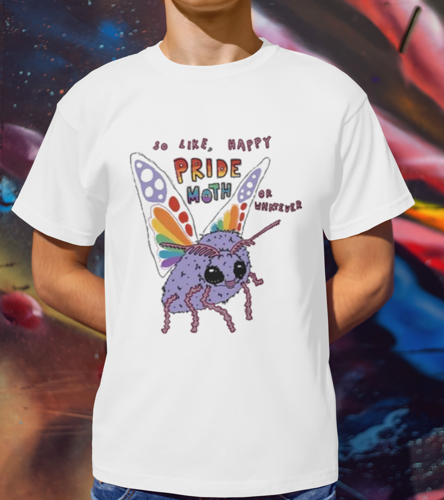 So Like Happy Pride Moth Or Whatever T-Shirt