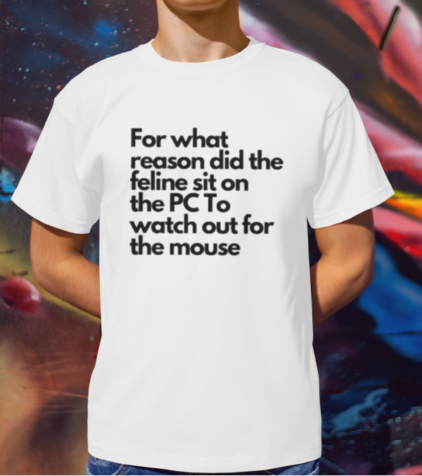 For What Reason Did The Feline Sit On The PC To Watch Out For The Mouse T-Shirt