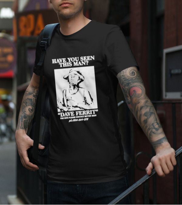 Have You Seen This Man Dave Ferrit For Info Please Contact Better Beer T-Shirt