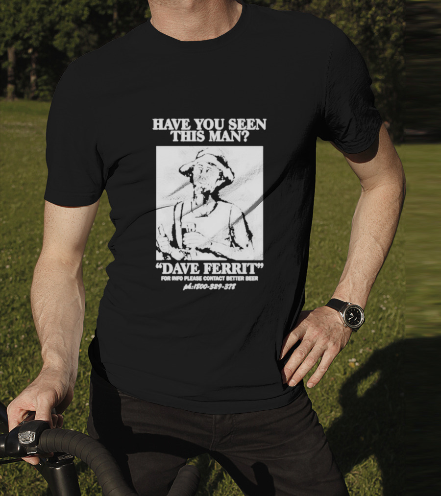 Have You Seen This Man Dave Ferrit For Info Please Contact Better Beer T-Shirt