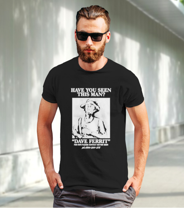 Have You Seen This Man Dave Ferrit For Info Please Contact Better Beer T-Shirt