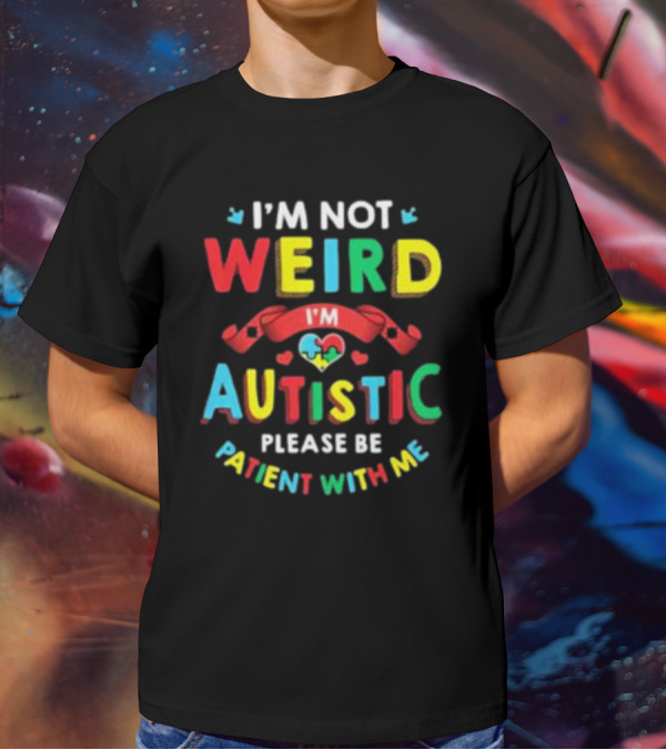 I’m Not Weird I’m Autistic Please Be Patient With Me T-Shirt