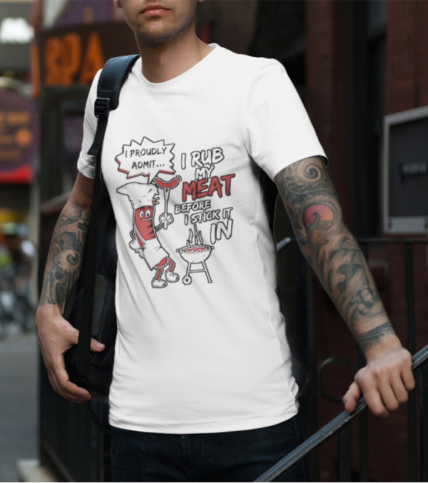 I Proudly Admit I Rub My Meat Before I Stick It In Hotdog BBQ Chef Grill T-Shirt