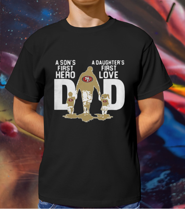 San Francisco 49ers Dad A Son's First Hero A Daughter's First Love NFL T-Shirt