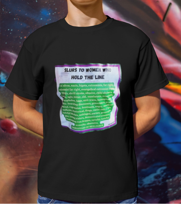 Slurs To Women Who Hold The Line GC Ultras Nazis Bigots Extremists Far Right Evangelical TERFs Gargoyles Of Beelzebub T-Shirt