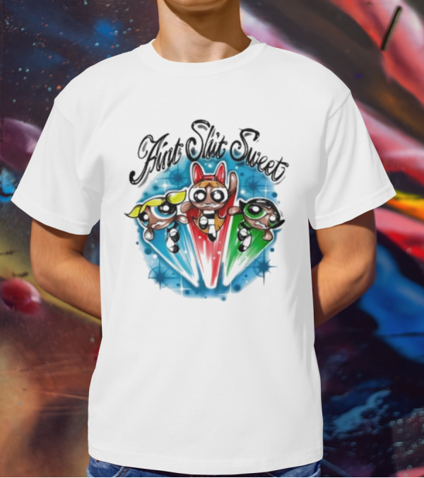 Aint Shit Sweet Powerpuff Girls T-Shirt