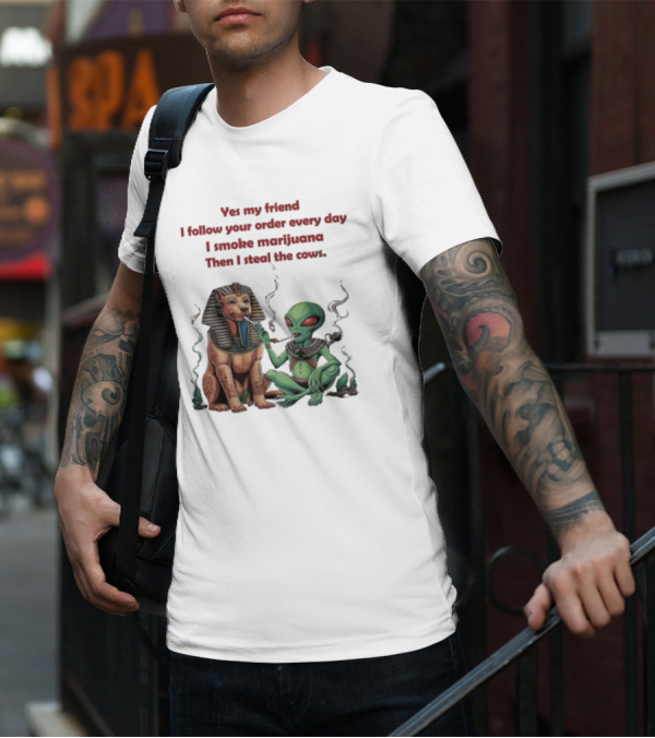 Yes My Friend I Follow Your Order Every Day I Smoke Marijuana Then I Steal The Cows Alien With Sphinx Smoking T-Shirt