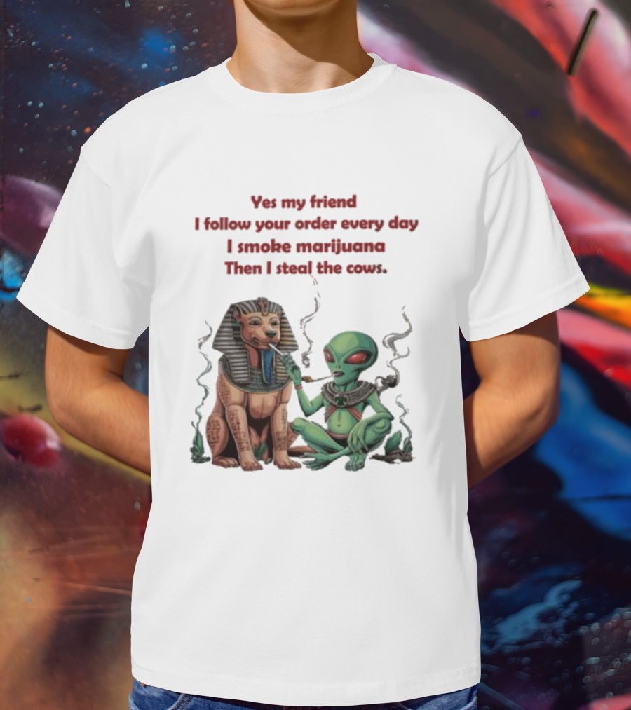 Yes My Friend I Follow Your Order Every Day I Smoke Marijuana Then I Steal The Cows Alien With Sphinx Smoking T-Shirt