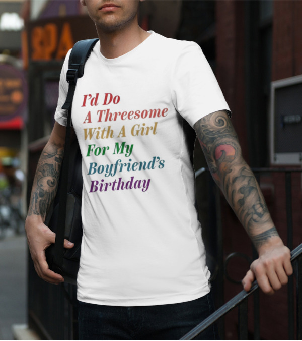 I’d Do A Threesome With A Girl For My Boyfriend’s Birthday T-Shirt