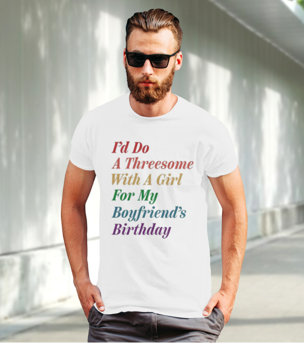 I’d Do A Threesome With A Girl For My Boyfriend’s Birthday T-Shirt