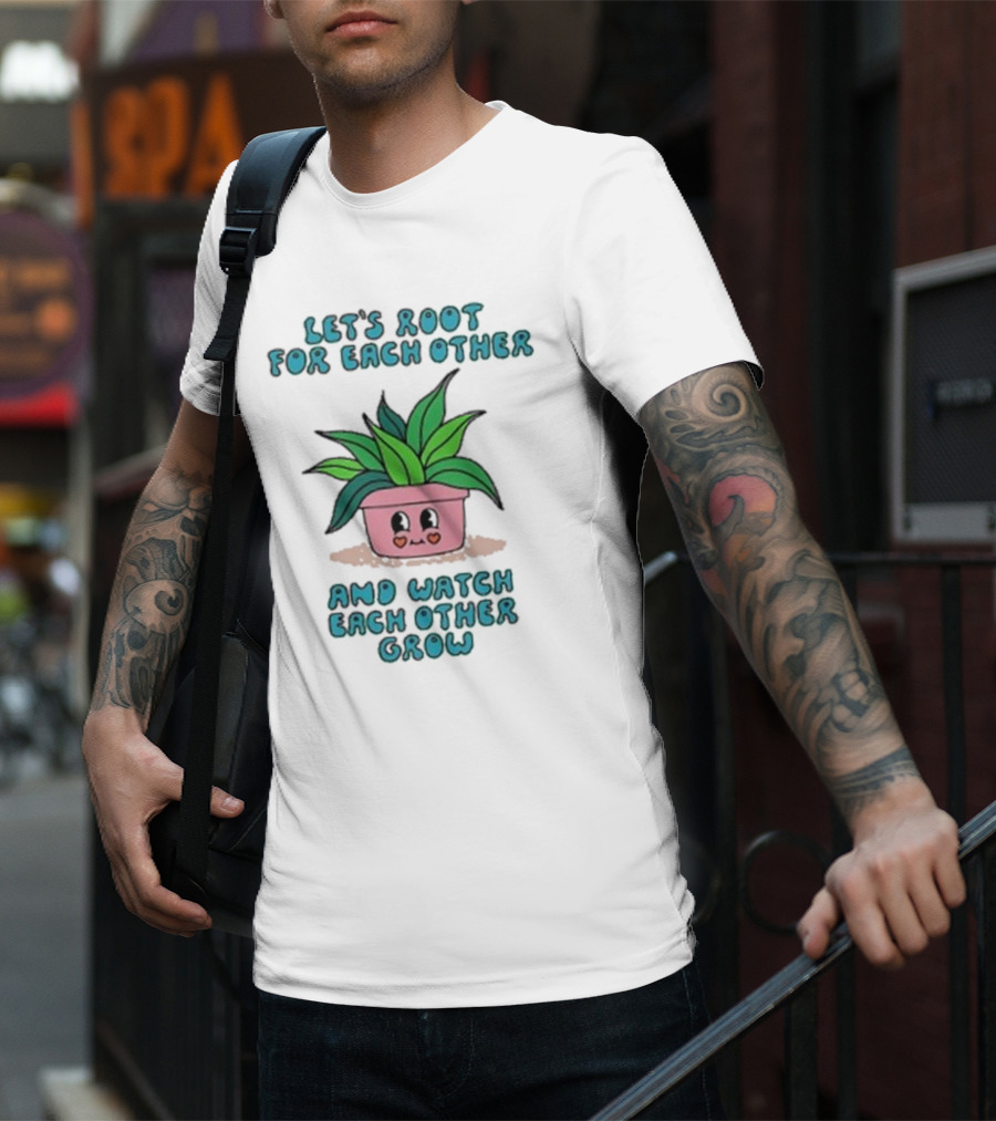 Let’s Root For Each Other And Watch Each Other Grow Cute Plant T-Shirt