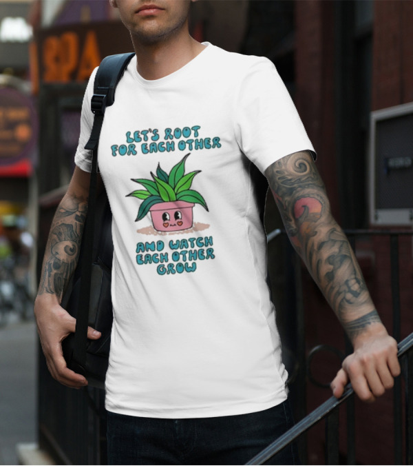 Let’s Root For Each Other And Watch Each Other Grow Cute Plant T-Shirt