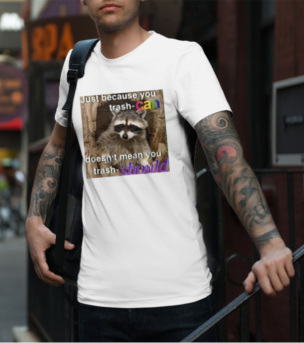 Just Because You Trash Can Doesn’t Mean You Trash Should Raccoon T-Shirt