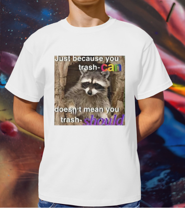 Just Because You Trash Can Doesn’t Mean You Trash Should Raccoon T-Shirt