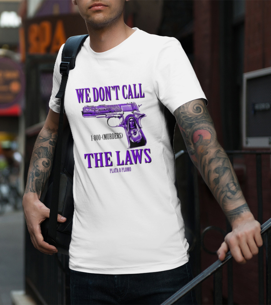 We Don't Call The Laws Slumped 1800 Murders Plata O Plomo Gun T-Shirt