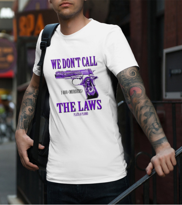 We Don't Call The Laws Slumped 1800 Murders Plata O Plomo Gun T-Shirt