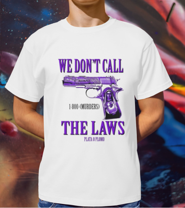 We Don't Call The Laws Slumped 1800 Murders Plata O Plomo Gun T-Shirt