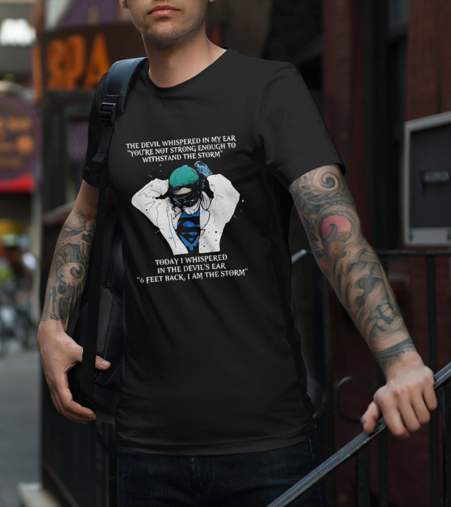 Nurse The Devil Whispered In My Ear You’re Not Strong Enough To Withstand The Storm Superman Today I Whispered In The Devil's Ear 6 Feet Back I Am The Storm T-Shirt