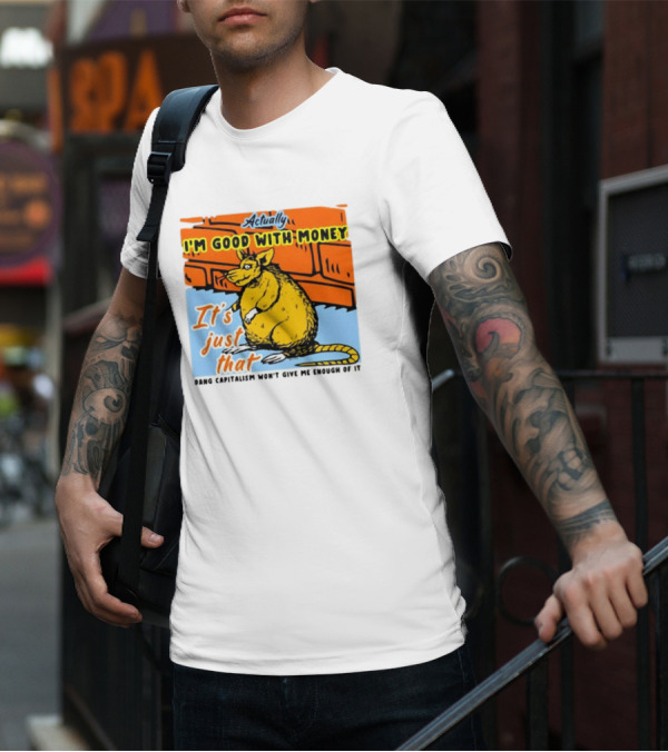 Actually I’m Good With Money It’s Just That Dang Capitalism Won’t Give Me Enough Of It T-Shirt