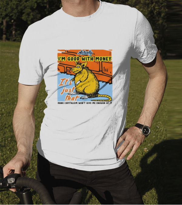 Actually I’m Good With Money It’s Just That Dang Capitalism Won’t Give Me Enough Of It T-Shirt