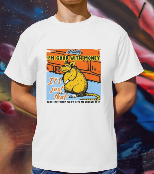 Actually I’m Good With Money It’s Just That Dang Capitalism Won’t Give Me Enough Of It T-Shirt