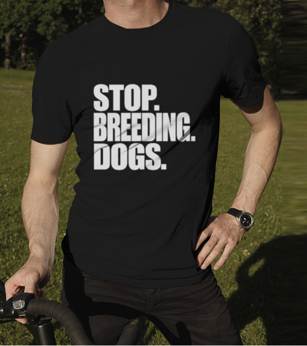 STOP BREEDING DOGS STOP BREEDING DOGS STOP BREEDING DOGS T-Shirt