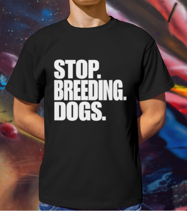 STOP BREEDING DOGS STOP BREEDING DOGS STOP BREEDING DOGS T-Shirt