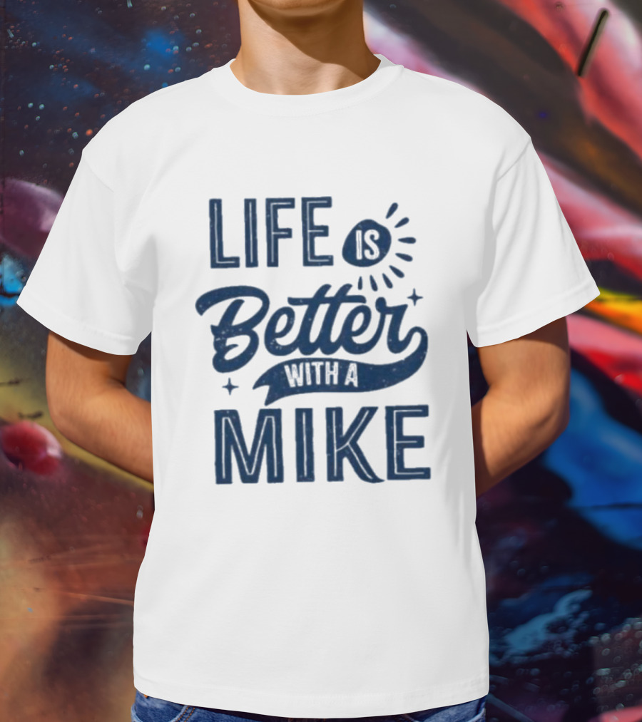 Life Is Better With A Mike T-Shirt