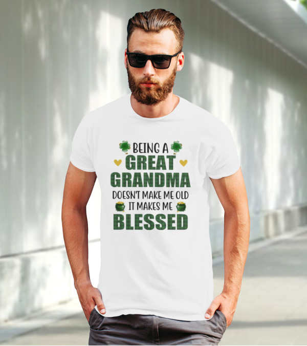 Being A Great Grandma Doesn’t Make Me Old It Makes Me Blessed St Patrick’s Day Shamrocks And Hearts T-Shirt