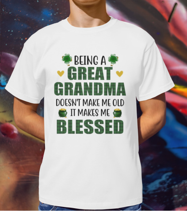 Being A Great Grandma Doesn’t Make Me Old It Makes Me Blessed St Patrick’s Day Shamrocks And Hearts T-Shirt